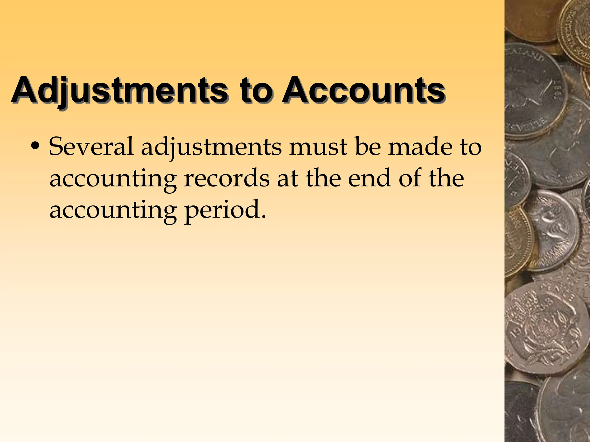 Adjustments to Accounts
• Several adjustments must be made to
accounting records at the end of the
accounting period.
 