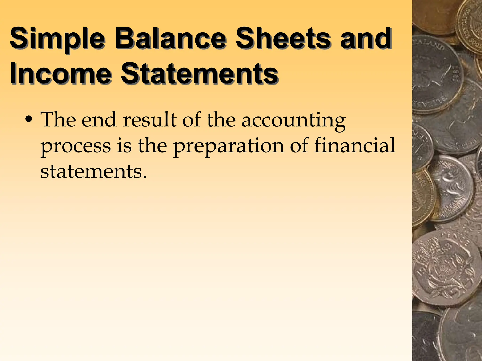 Simple Balance Sheets and
Income Statements
• The end result of the accounting
process is the preparation of financial
statements.
 