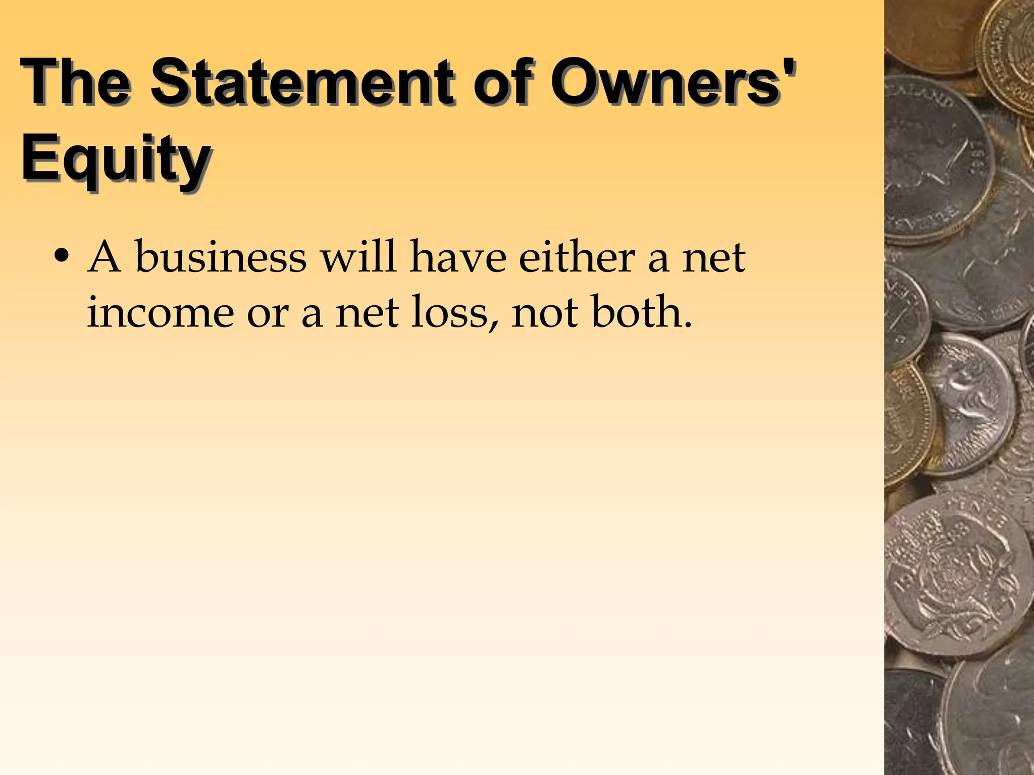 The Statement of Owners'
Equity
• A business will have either a net
income or a net loss, not both.
 