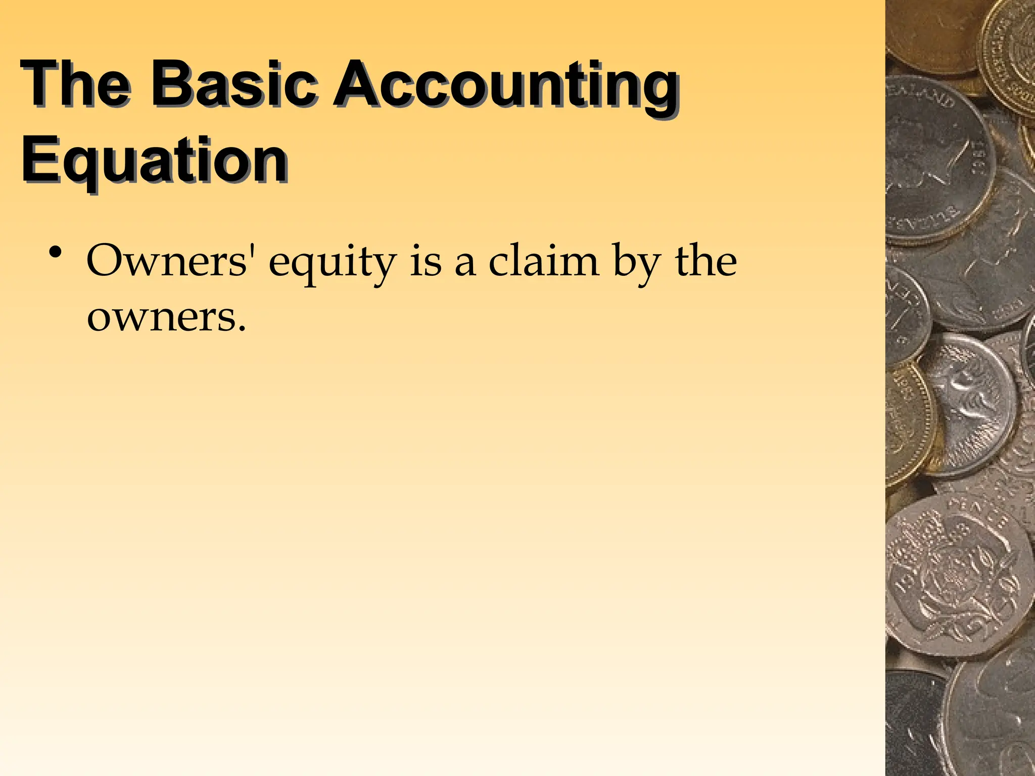 The Basic Accounting
Equation
• Owners' equity is a claim by the
owners.
 