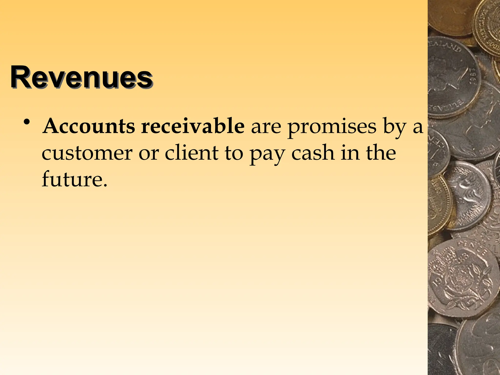 Revenues
• Accounts receivable are promises by a
customer or client to pay cash in the
future.
 
