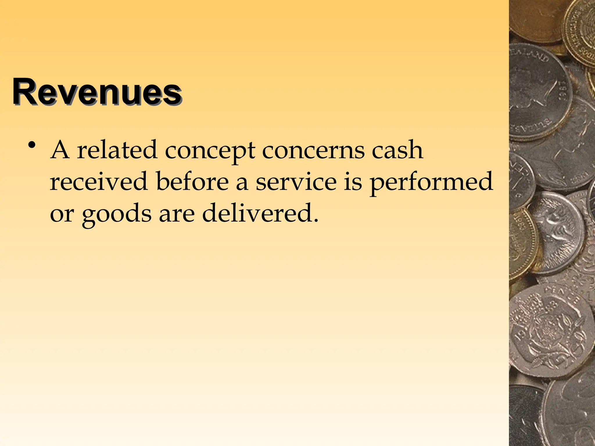 Revenues
• A related concept concerns cash
received before a service is performed
or goods are delivered.
 
