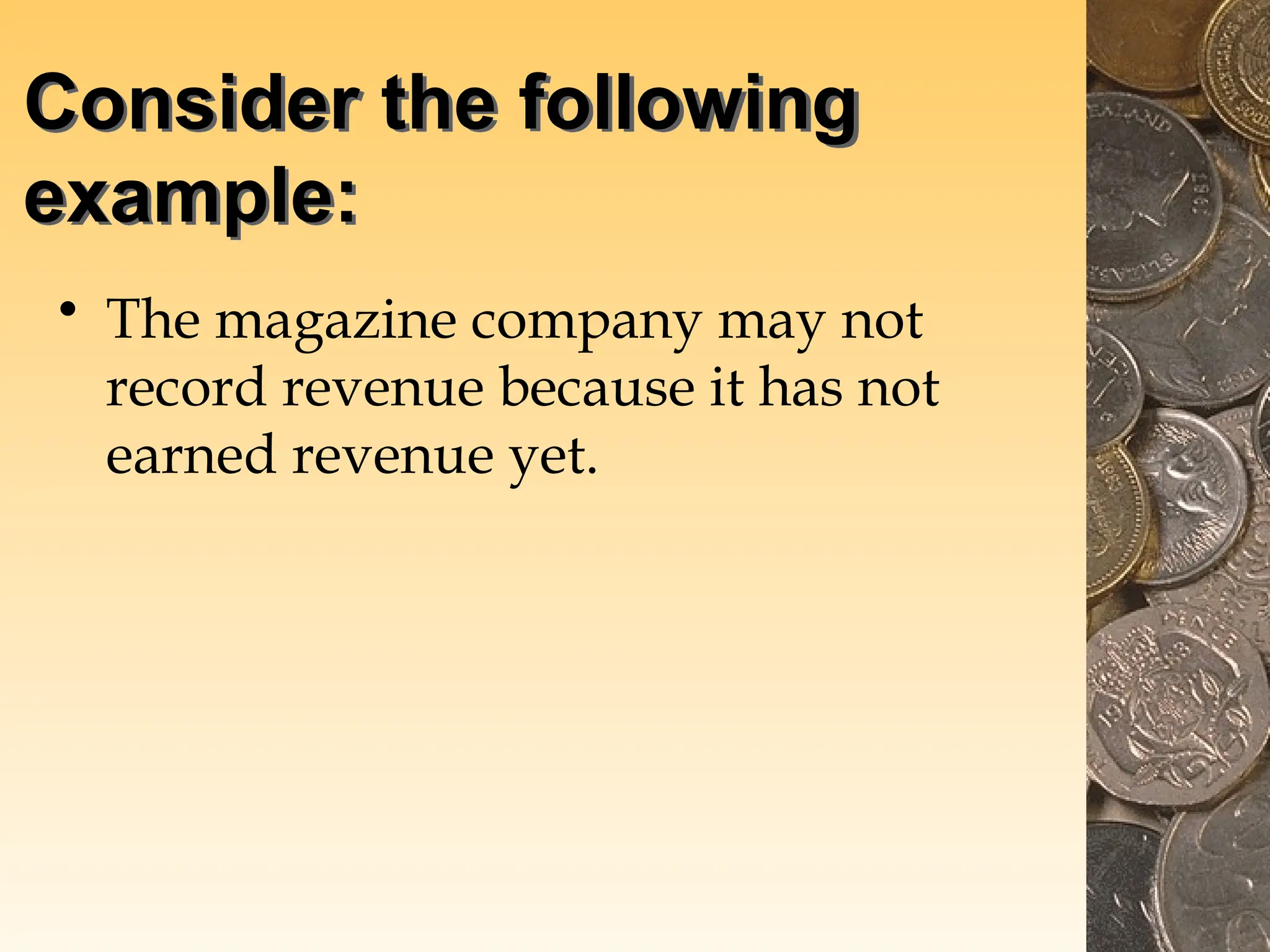 Consider the following
example:
• The magazine company may not
record revenue because it has not
earned revenue yet.
 