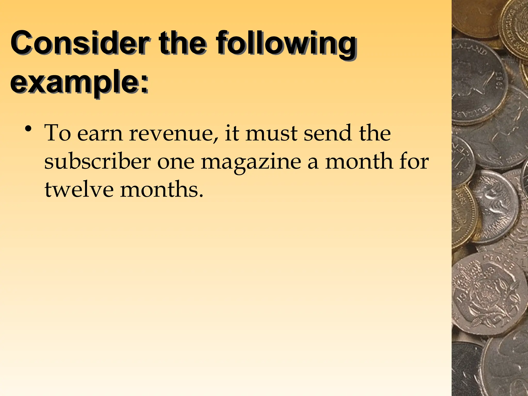Consider the following
example:
• To earn revenue, it must send the
subscriber one magazine a month for
twelve months.
 