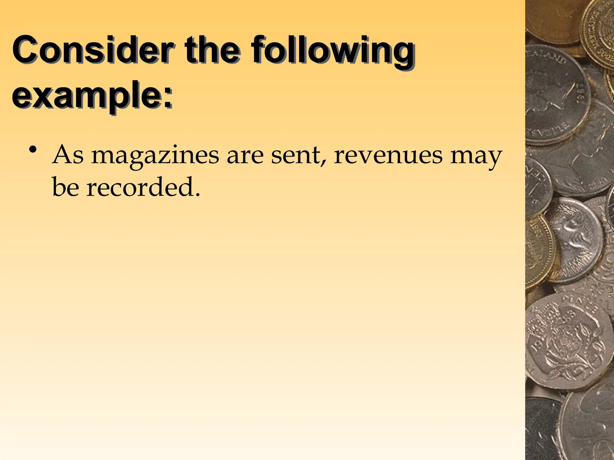 Consider the following
example:
• As magazines are sent, revenues may
be recorded.
 