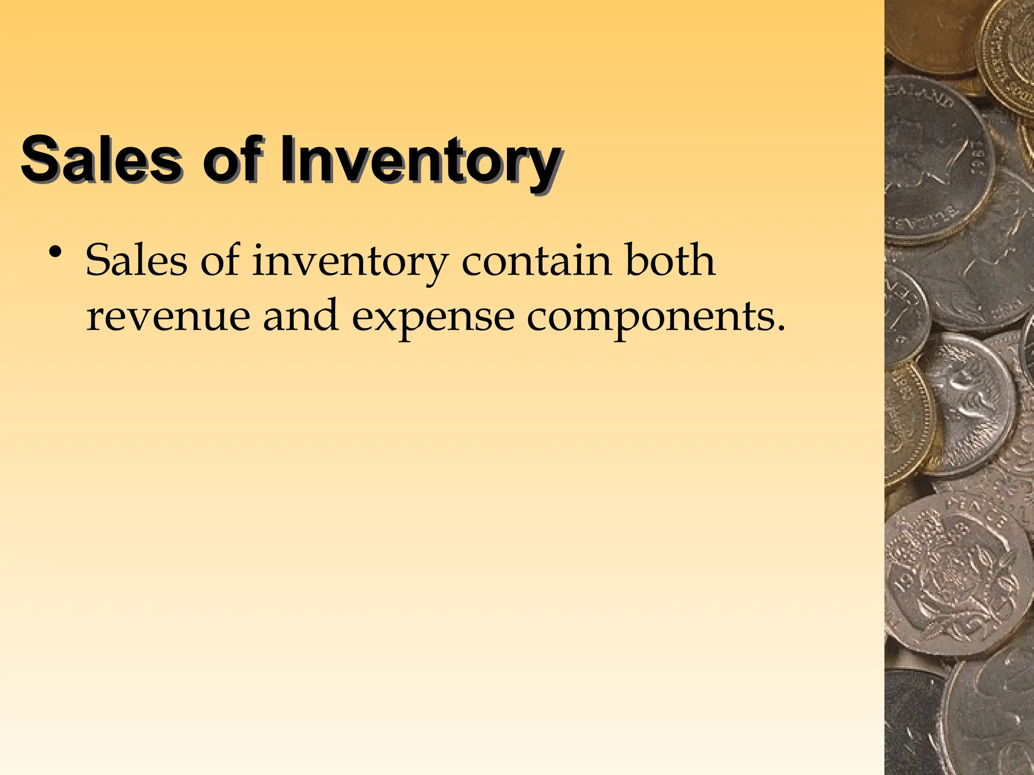 Sales of Inventory
• Sales of inventory contain both
revenue and expense components.
 