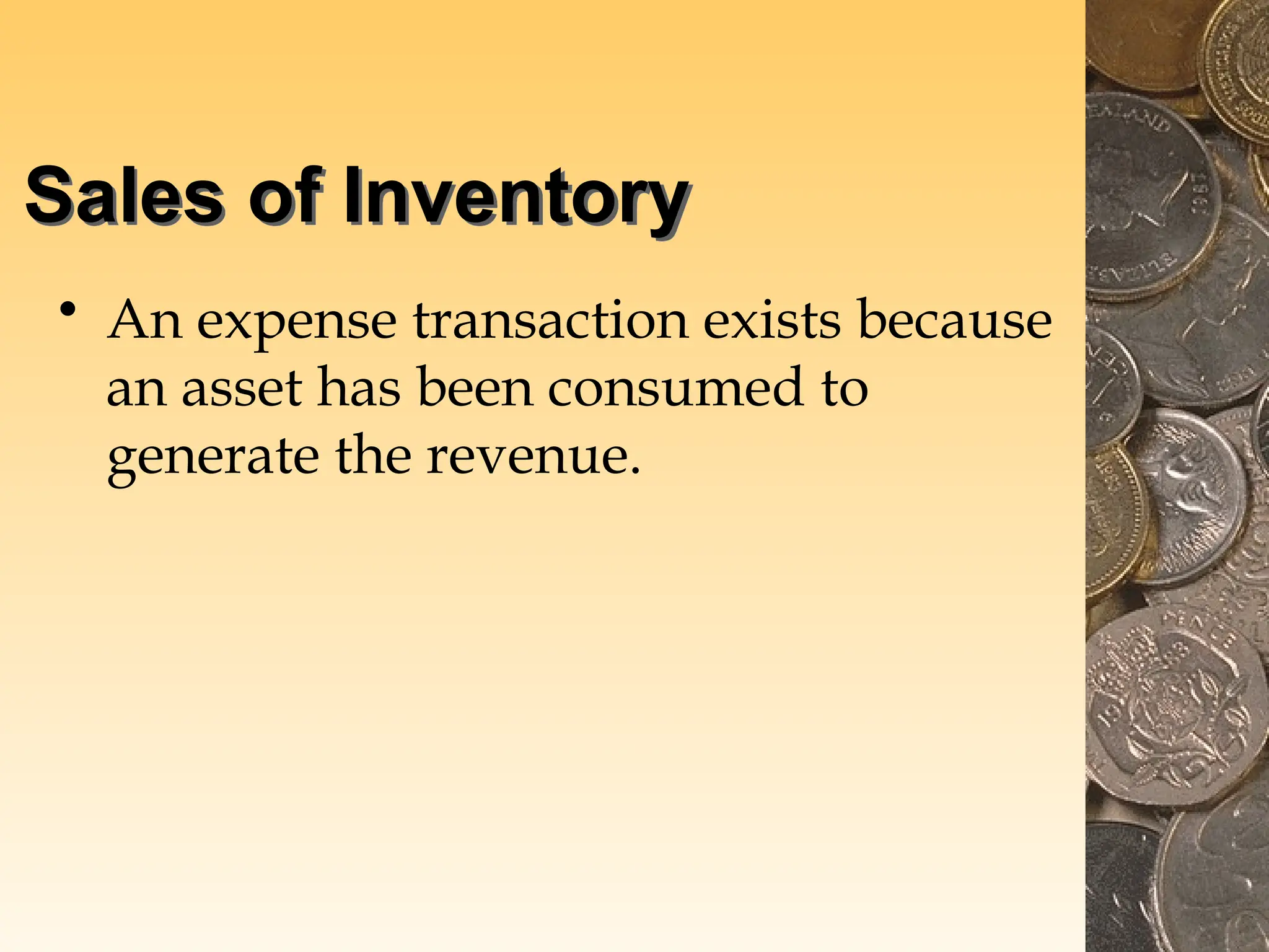 Sales of Inventory
• An expense transaction exists because
an asset has been consumed to
generate the revenue.
 