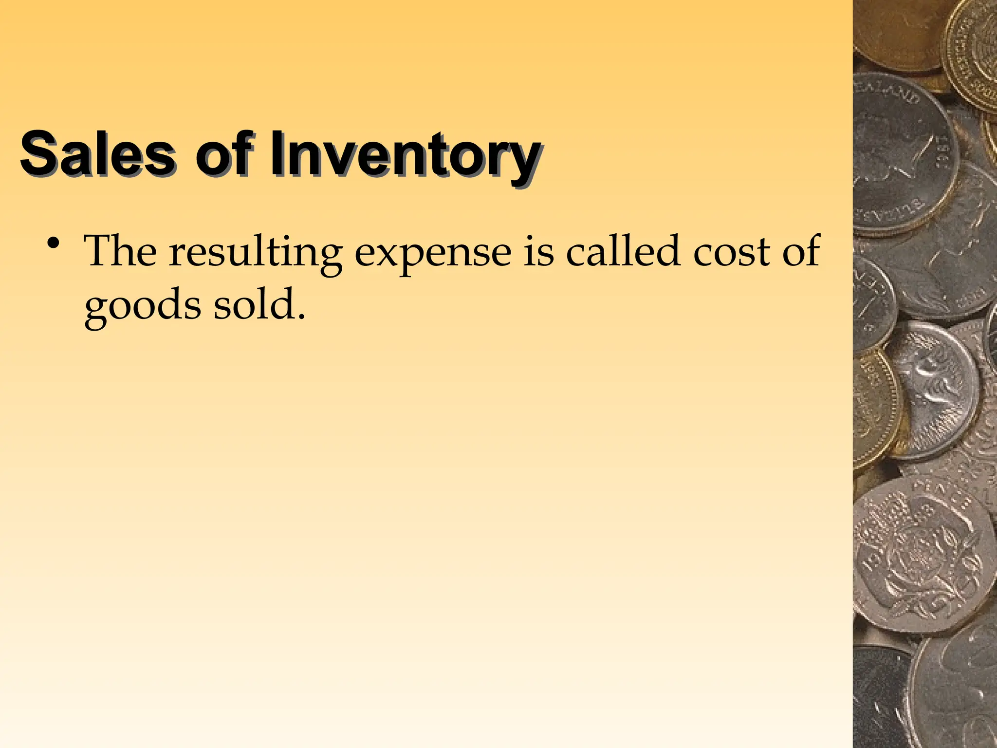 Sales of Inventory
• The resulting expense is called cost of
goods sold.
 