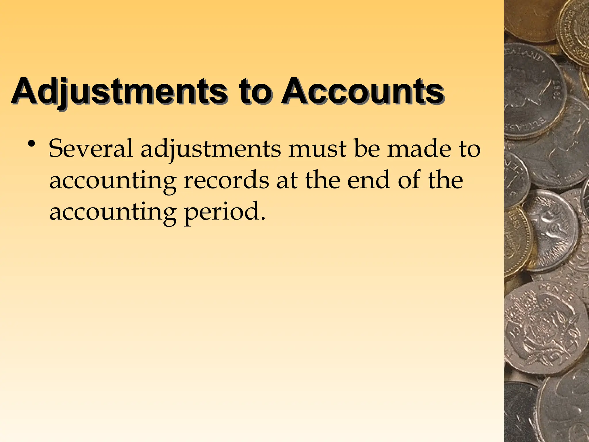 Adjustments to Accounts
• Several adjustments must be made to
accounting records at the end of the
accounting period.
 