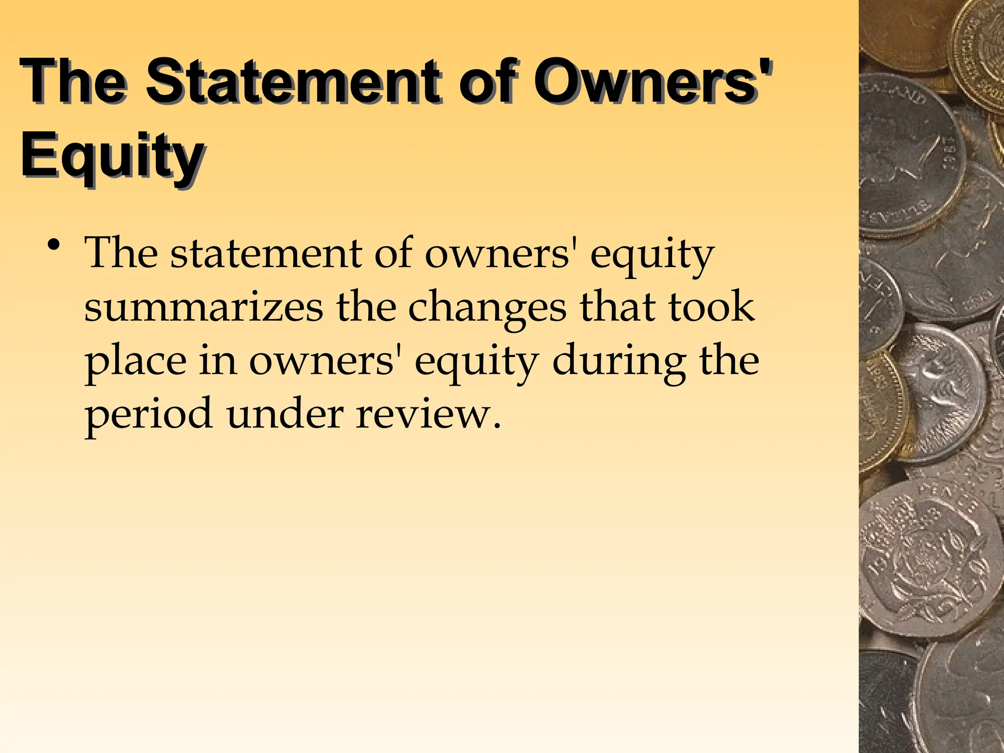 The Statement of Owners'
Equity
• The statement of owners' equity
summarizes the changes that took
place in owners' equity during the
period under review.
 