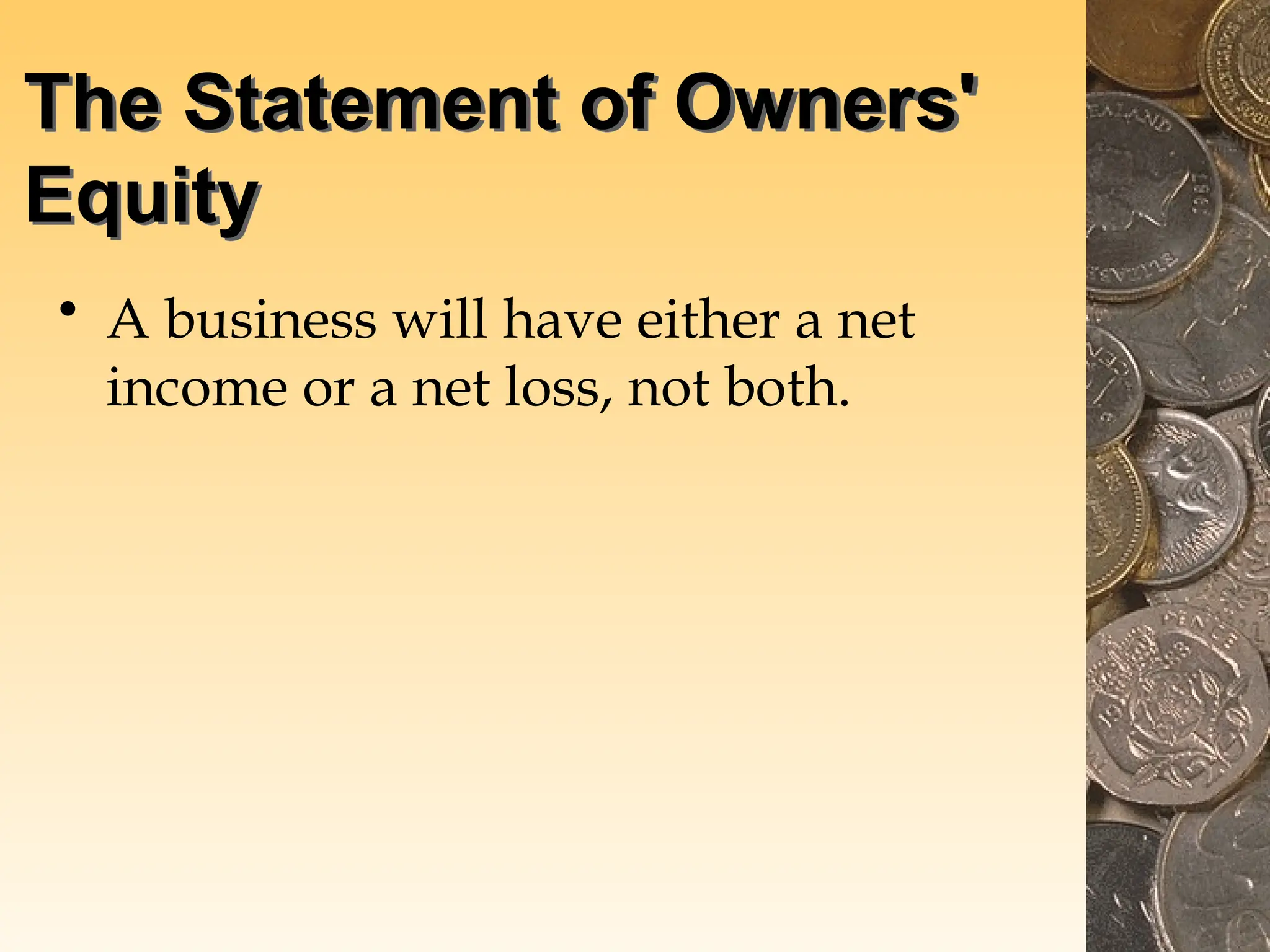 The Statement of Owners'
Equity
• A business will have either a net
income or a net loss, not both.
 
