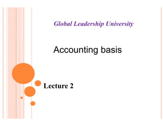 Global Leadership University



  Accounting basis


Lecture 2
 