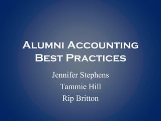 Alumni Accounting
Best Practices
Jennifer Stephens
Tammie Hill
Rip Britton
 
