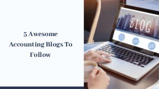 5 Awesome
Accounting Blogs To
Follow
 