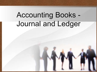 Accounting Books -
Journal and Ledger
 