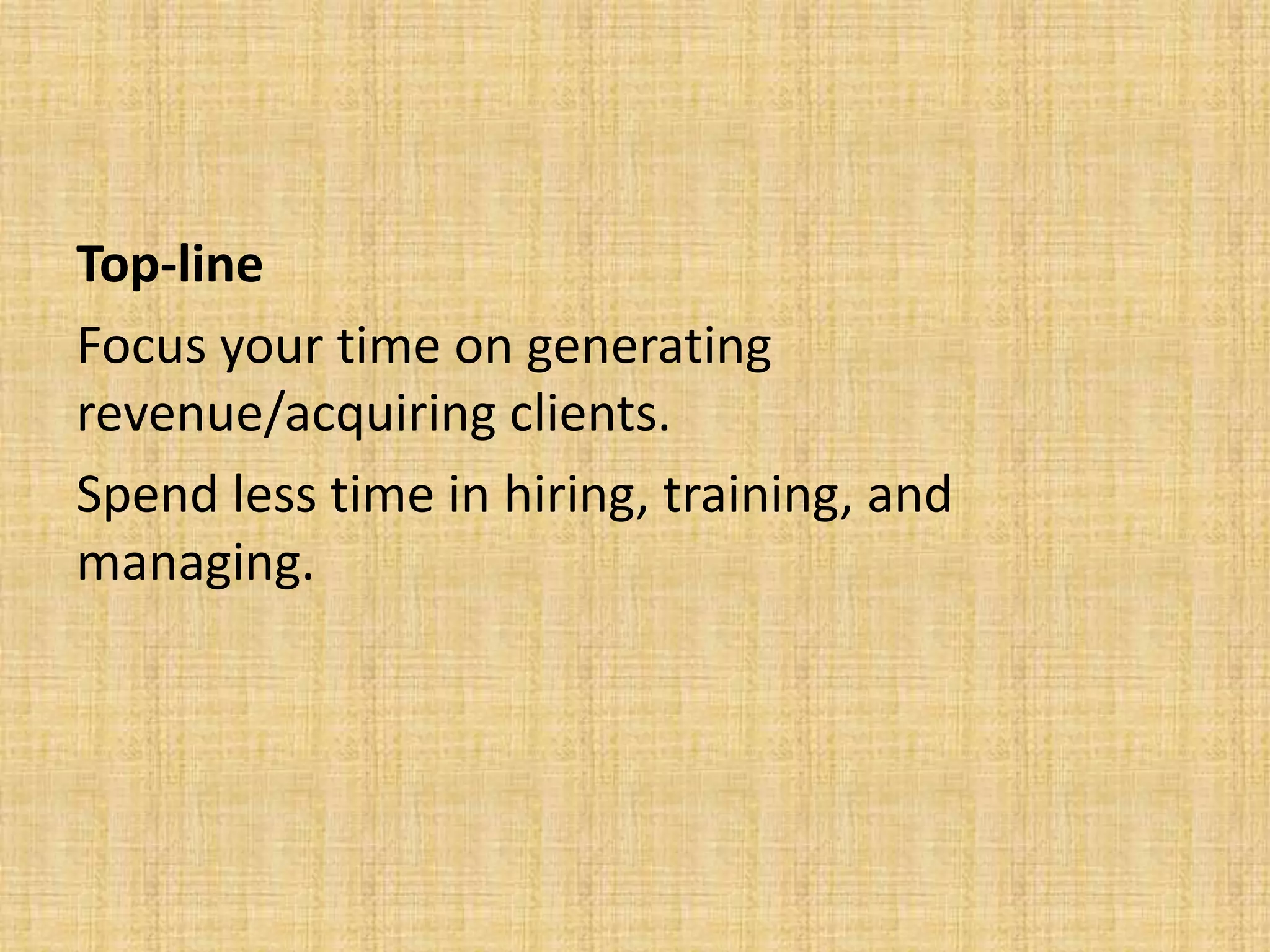 Top-line
Focus your time on generating
revenue/acquiring clients.
Spend less time in hiring, training, and
managing.
 