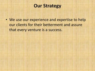 Our Strategy

• We use our experience and expertise to help
  our clients for their betterment and assure
  that every venture is a success.
 