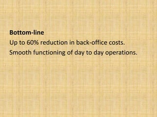 Bottom-line
Up to 60% reduction in back-office costs.
Smooth functioning of day to day operations.
 