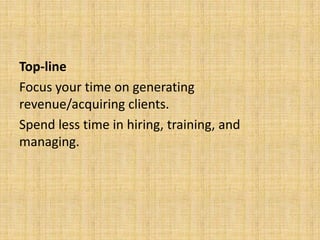 Top-line
Focus your time on generating
revenue/acquiring clients.
Spend less time in hiring, training, and
managing.
 