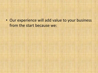 • Our experience will add value to your business
  from the start because we:
 