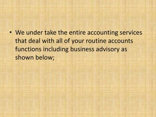 • We under take the entire accounting services
  that deal with all of your routine accounts
  functions including business advisory as
  shown below;
 