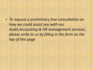 • To request a preliminary free consultation on
  how we could assist you with our
  Audit,Accounting & HR management services,
  please write to us by filling in the form on the
  top of this page
 