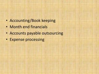 •   Accounting/Book keeping
•   Month end financials
•   Accounts payable outsourcing
•   Expense processing
 