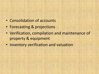 • Consolidation of accounts
• Forecasting & projections
• Verification, compilation and maintenance of
  property & equipment
• Inventory verification and valuation
 