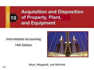 10-1
Intermediate Accounting
14th Edition
10
Acquisition and Disposition
of Property, Plant,
and Equipment
Kieso, Weygandt, and Warfield
 