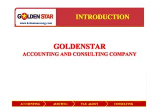 INTRODUCTION
www.ketoansaovang.com




                        GOLDENSTAR
 ACCOUNTING AND CONSULTING COMPANY




ACCOUNTING              AUDITING    TAX AGENT   CONSULTING
 