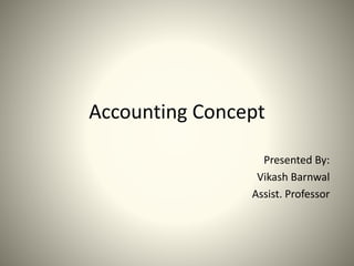 Accounting Concept
Presented By:
Vikash Barnwal
Assist. Professor
 