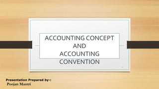 ACCOUNTING CONCEPT
AND
ACCOUNTING
CONVENTION
1
Presentation Prepared by-:
Poojan Mantri
 