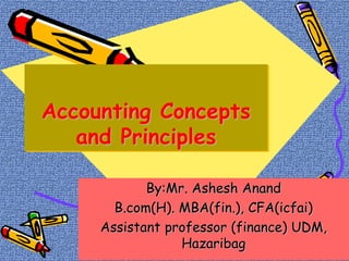 1
Accounting Concepts
and Principles
By:Mr. Ashesh Anand
B.com(H). MBA(fin.), CFA(icfai)
Assistant professor (finance) UDM,
Hazaribag
 