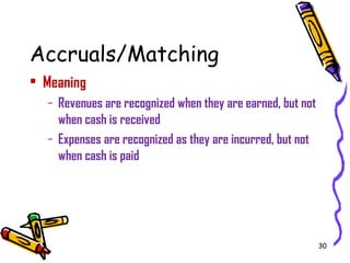 30
Accruals/Matching
• Meaning
– Revenues are recognized when they are earned, but not
when cash is received
– Expenses are recognized as they are incurred, but not
when cash is paid
 