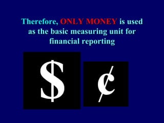Therefore,Therefore, ONLY MONEYONLY MONEY is usedis used
as the basic measuring unit foras the basic measuring unit for
financial reportingfinancial reporting
 