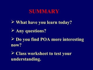 SUMMARY
 What have you learn today?
 Any questions?
 Do you find POA more interesting
now?
 Class worksheet to test your
understanding.
 