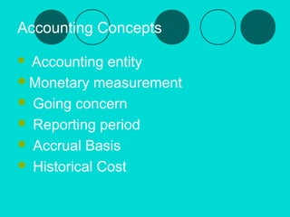 Accounting Concepts
 Accounting entity 
Monetary measurement 
 Going concern 
 Reporting period 
 Accrual Basis 
 Historical Cost
 