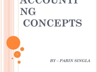 ACCOUNTI
NG
CONCEPTS
BY – PARIN SINGLA
1
 