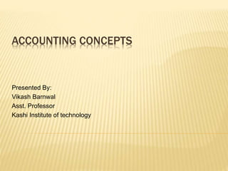 ACCOUNTING CONCEPTS
Presented By:
Vikash Barnwal
Asst. Professor
Kashi Institute of technology
 