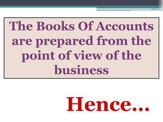 The Books Of Accounts
are prepared from the
 point of view of the
       business


        Hence…
 