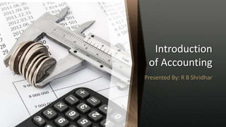 Introduction
of Accounting
Presented By: R B Shridhar
 