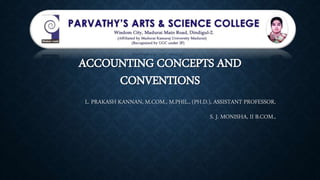 ACCOUNTING CONCEPTS AND
CONVENTIONS
L. PRAKASH KANNAN, M.COM., M.PHIL., (PH.D.), ASSISTANT PROFESSOR,
S. J. MONISHA, II B.COM.,
 