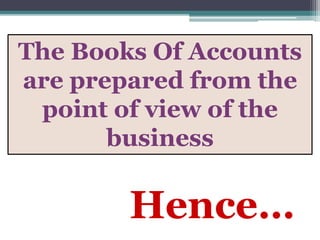 Hence…
The Books Of Accounts
are prepared from the
point of view of the
business
 