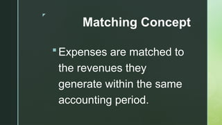 z
Matching Concept
 Expenses are matched to
the revenues they
generate within the same
accounting period.
 