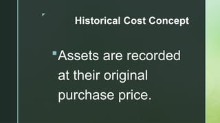 z
Historical Cost Concept
Assets are recorded
at their original
purchase price.
 