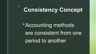 z
Consistency Concept
Accounting methods
are consistent from one
period to another
 