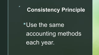 z
Consistency Principle
Use the same
accounting methods
each year.
 