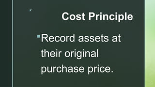 z
Cost Principle
Record assets at
their original
purchase price.
 