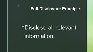 z
Full Disclosure Principle
Disclose all relevant
information.
 