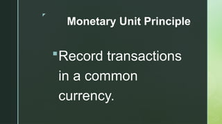 z
Monetary Unit Principle
Record transactions
in a common
currency.
 